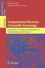 Title: Computational Discovery of Scientific Knowledge: Introduction, Techniques, and Applications in Environmental and Life Sciences, Author: Saso Dzeroski