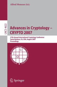 Title: Advances in Cryptology - CRYPTO 2007: 27th Annual International Cryptology Conference, Santa Barbara, CA, USA, August 19-23, 2007, Proceedings, Author: Alfred Menezes