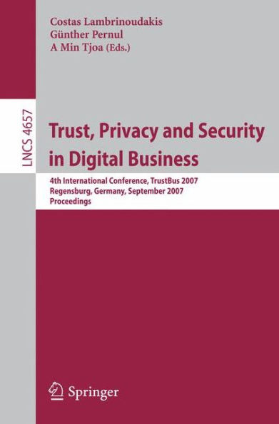 Trust, Privacy and Security in Digital Business: 4th International Conference, TrustBus 2007, Regensburg, Germany, September 3-7, 2007, Proceedings / Edition 1