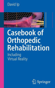 Title: Casebook of Orthopedic Rehabilitation: Including Virtual Reality / Edition 1, Author: David Ip