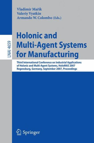 Holonic and Multi-Agent Systems for Manufacturing: Third International Conference on Industrial Applications of Holonic and Multi-Agent Systems, HoloMAS 2007, Regensburg, Germany, September 3-5, 2007, Proceedings