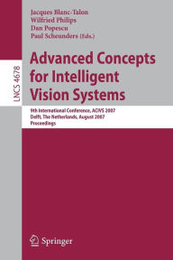 Title: Advanced Concepts for Intelligent Vision Systems: 9th International Conference, ACIVS 2007, Delft, The Netherlands, August 28-31, 2007, Proceedings, Author: Wilfried Philips