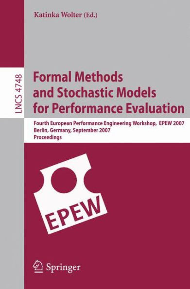 Formal Methods and Stochastic Models for Performance Evaluation: Fourth European Performance Engineering Workshop, EPEW 2007, Berlin, Germany, September 27-28, 2007, Proceedings / Edition 1