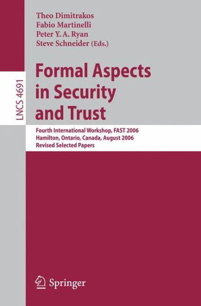 Formal Aspects in Security and Trust: Fourth International Workshop, FAST 2006, Hamilton, Ontario, Canda, August 26-27, 2006, Revised Selected Papers
