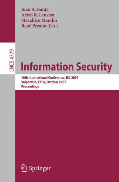 Information Security: 10th International Conference, ISC 2007, Valparaiso, Chile, October 9-12, 2007, Proceedings / Edition 1