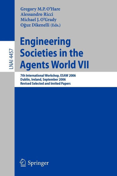 Engineering Societies in the Agents World VII: 7th International Workshop, ESAW 2006 Dublin, Ireland, September 6-8, 2006 Revised Selected and Invited Papers