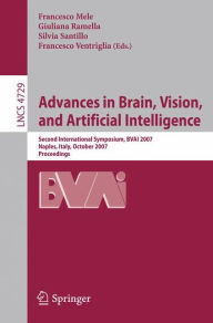 Title: Advances in Brain, Vision, and Artificial Intelligence: Second International Symposium, BVAI 2007, Naples, Italy, October 10-12, 2007, Proceedings, Author: Francesco Mele