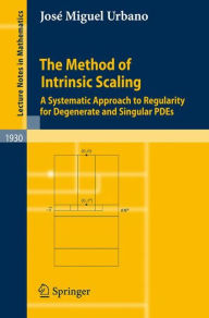 Title: The Method of Intrinsic Scaling: A Systematic Approach to Regularity for Degenerate and Singular PDEs / Edition 1, Author: Josï Miguel Urbano