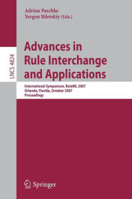 Title: Advances in Rule Interchange and Applications: International Symposium, RuleML 2007, Orlando, Florida, October 25-26, 2007, Proceedings / Edition 1, Author: Adrian Paschke