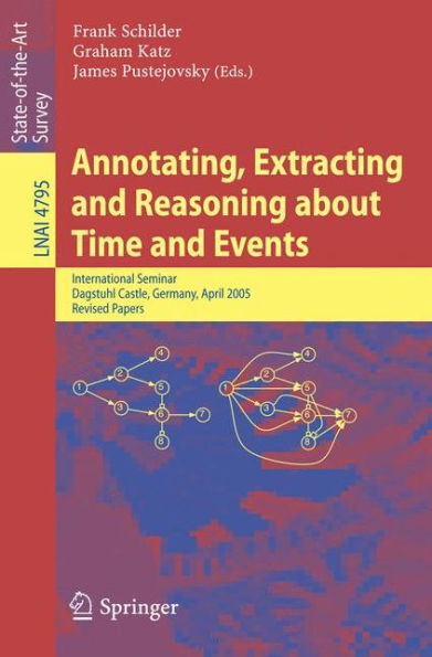 Annotating, Extracting and Reasoning about Time and Events: International Seminar, Dagstuhl Castle, Germany, April 20-15, 2005, Revised Papers / Edition 1