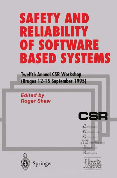 Safety and Reliability of Software Based Systems: Twelfth Annual CSR Workshop (Bruges, 12-15 September 1995)