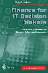 Title: Finance for IT Decision Makers: A Practical Handbook for Buyers, Sellers and Managers / Edition 1, Author: Michael Blackstaff