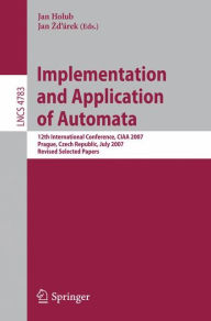 Title: Implementation and Application of Automata: 12th International Conference, CIAA 2007, Prague, Czech Republic, July 16-18, 2007, Revised Selected Papers / Edition 1, Author: Jan Holub