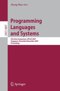 Title: Programming Languages and Systems: 5th Asian Symposium, APLAS 2007, Singapore, November 28-December 1, 2007, Proceedings, Author: Zhong Shao