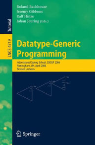 Title: Datatype-Generic Programming: International Spring School, SSDGP 2006, Nottingham, UK, April 24-27, 2006, Revised Lectures, Author: Roland Backhouse