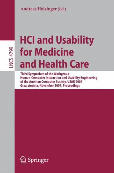 HCI and Usability for Medicine and Health Care: Third Symposium of the Workgroup Human-Computer Interaction and Usability Engineering of the Austrian Computer Society, USAB 2007 Graz, Austria, November, 22, 2007, Proceedings