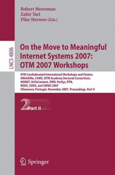 On the Move to Meaningful Internet Systems 2007: OTM 2007 Workshops: OTM Confederated International Workshops and Posters, AWeSOMe, CAMS, OTM Academy Doctoral Consortium, MONET, OnToContent, ORM, PerSys, PPN, RDDS, SSWS, and SWWS 2007, Vilamou / Edition 1