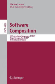 Title: Software Composition: 6th International Symposium, SC 2007, Braga, Portugal, March 24-25, 2007, Revised Selected Papers, Author: Markus Lumpe