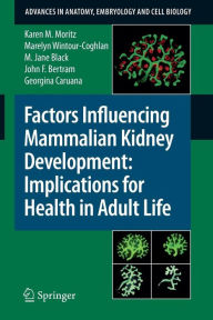 Title: Factors Influencing Mammalian Kidney Development: Implications for Health in Adult Life / Edition 1, Author: Karen Moritz