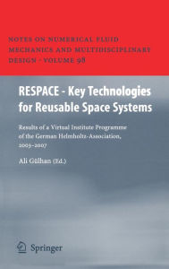 Title: RESPACE - Key Technologies for Reusable Space Systems: Results of a Virtual Institute Programme of the German Helmholtz-Association, 2003 - 2007 / Edition 1, Author: Ali Gülhan