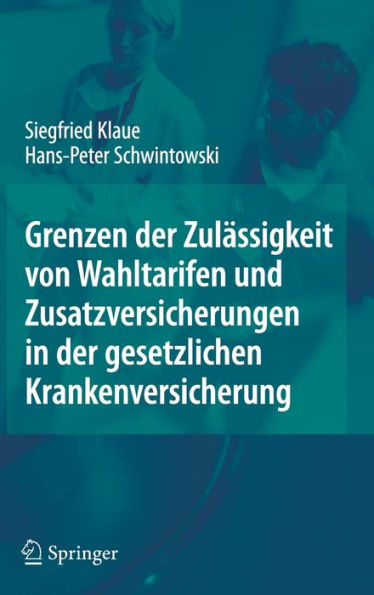 Grenzen der Zulï¿½ssigkeit von Wahltarifen und Zusatzversicherungen in der gesetzlichen Krankenversicherung