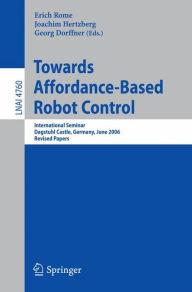 Title: Towards Affordance-Based Robot Control: International Seminar, Dagstuhl Castle, Germany, June 5-9, 2006, Revised Papers / Edition 1, Author: Erich Rome