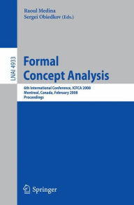 Title: Formal Concept Analysis: 6th International Conference, ICFCA 2008, Montreal, Canada, February 25-28, 2008, Proceedings, Author: Raoul Medina