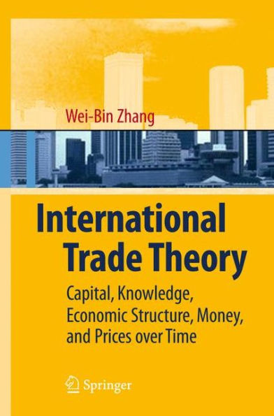 International Trade Theory: Capital, Knowledge, Economic Structure, Money, and Prices over Time / Edition 1