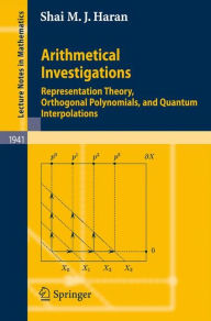 Title: Arithmetical Investigations: Representation Theory, Orthogonal Polynomials, and Quantum Interpolations / Edition 1, Author: Shai M. J. Haran