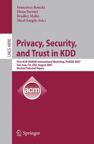 Privacy, Security, and Trust in KDD: First ACM SIGKDD International Workshop, PinKDD 2007, San Jose, CA, USA, August 12, 2007, Revised, Selected Papers / Edition 1