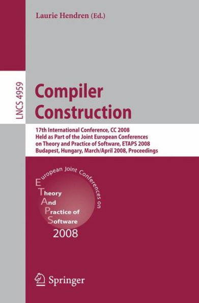 Compiler Construction: 17th International Conference, CC 2008, Held as Part of the Joint European Conferences on Theory and Practice of Software, ETAPS 2008, Budapest, Hungary, March 29 - April 6, 2008. Proceedings / Edition 1