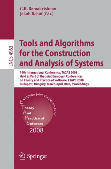 Tools and Algorithms for the Construction and Analysis of Systems: 14th International Conference, TACAS 2008, Held as Part of the Joint European Conferences on Theory and Practice of Software, ETAPS 2008, Budapest, Hungary, March 29-April 6, 2008, Proceed