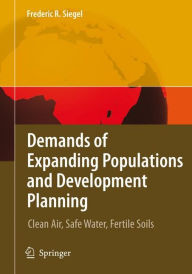 Title: Demands of Expanding Populations and Development Planning: Clean Air, Safe Water, Fertile Soils / Edition 1, Author: Frederic R. Siegel