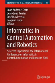 Title: Informatics in Control Automation and Robotics: Selected Papers from the International Conference on Informatics in Control Automation and Robotics 2006 / Edition 1, Author: Juan Andrade Cetto