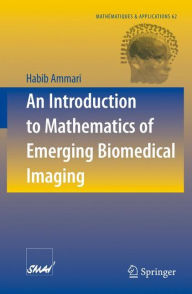 Title: An Introduction to Mathematics of Emerging Biomedical Imaging / Edition 1, Author: Habib Ammari