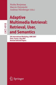 Title: Adaptive Multimedia Retrieval: Retrieval, User, and Semantics: 5th International Workshop, AMR 2007, Paris, France, July 5-6, 2007, Revised Selected Papers / Edition 1, Author: Nozha Boujemaa
