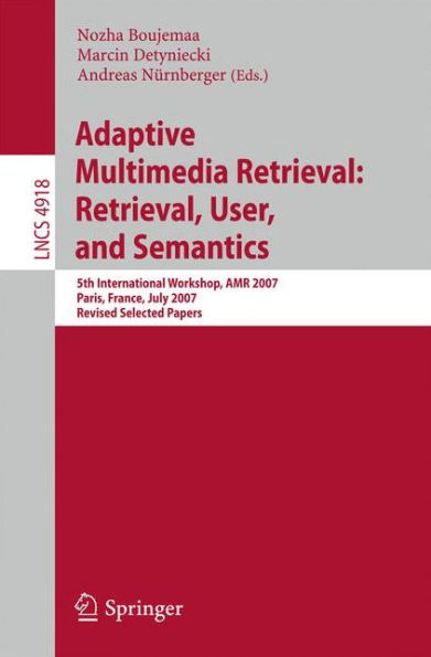 Adaptive Multimedia Retrieval: Retrieval, User, and Semantics: 5th International Workshop, AMR 2007, Paris, France, July 5-6, 2007, Revised Selected Papers / Edition 1