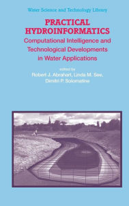 Title: Practical Hydroinformatics: Computational Intelligence and Technological Developments in Water Applications / Edition 1, Author: Robert J. Abrahart