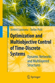 Title: Optimization and Multiobjective Control of Time-Discrete Systems: Dynamic Networks and Multilayered Structures, Author: Dmitrii Lozovanu