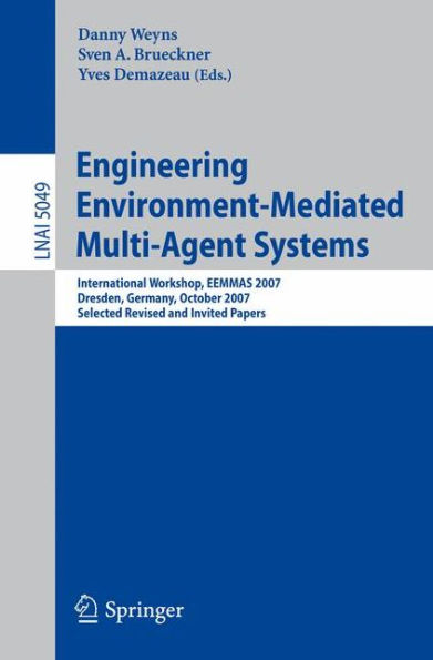 Engineering Environment-Mediated Multi-Agent Systems: International Workshop, EEMMAS 2007, Dresden, Germany, October 5, 2007, Selected Revised and Invited Papers / Edition 1