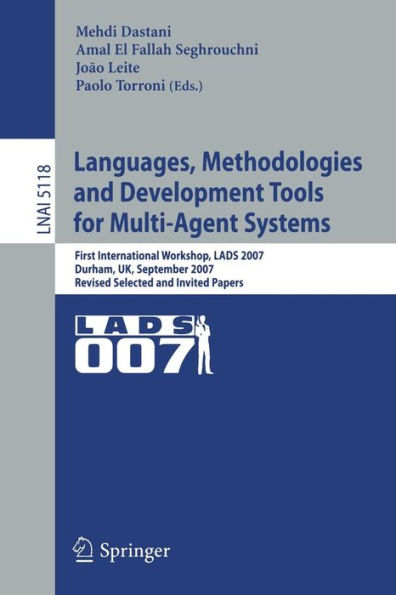 Languages, Methodologies and Development Tools for Multi-Agent Systems: First International Workshop, LADS 2007, Durham, UK, September 4-6, 2007, Revised Selected Papers