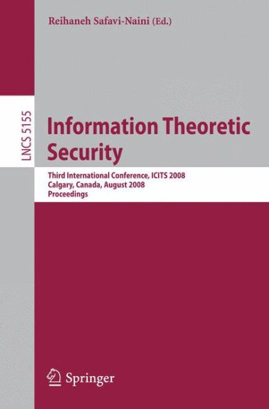 Information Theoretic Security: Third International Conference, ICITS 2008, Calgary, Canada, August 10-13, 2008, Proceedings / Edition 1