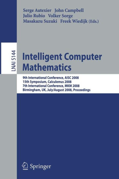 Intelligent Computer Mathematics: 9th International Conference, AISC 2008 15th Symposium, Calculemus 2008 7th International Conference, MKM 2008 Birmingham, UK, July 28 - August 1, 2008, Proceedings