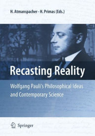 Title: Recasting Reality: Wolfgang Pauli's Philosophical Ideas and Contemporary Science / Edition 1, Author: Harald Atmanspacher