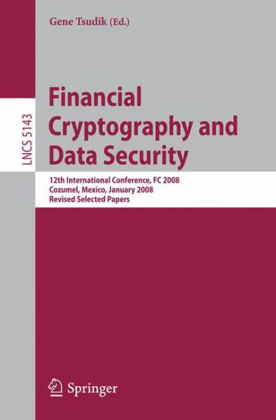 Financial Cryptography and Data Security: 12th International Conference, FC 2008, Cozumel, Mexico, January 28-31, 2008. Revised Selected Papers / Edition 1