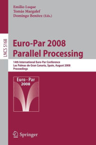 Title: Euro-Par 2008 Parallel Processing: 14th International Euro-Par Conference, Las Palmas de Gran Canaria, Spain, August 26-29, 2008, Proceedings, Author: Emilio Luque