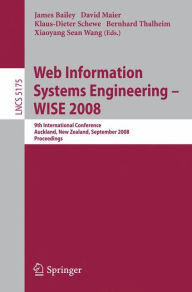 Title: Web Information Systems Engineering - WISE 2008: 9th International Conference, Auckland, New Zealand, September 1-3, 2008, Proceedings / Edition 1, Author: James Bailey