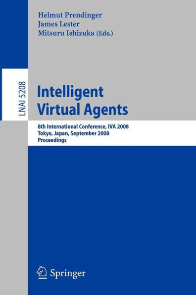 Intelligent Virtual Agents: 8th International Conference, IVA 2008, Tokyo, Japan, September 1-3, 2008, Proceedings / Edition 1