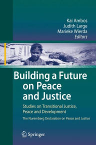 Title: Building a Future on Peace and Justice: Studies on Transitional Justice, Peace and Development The Nuremberg Declaration on Peace and Justice / Edition 1, Author: Kai Ambos