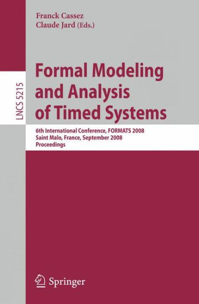 Formal Modeling and Analysis of Timed Systems: 6th International Conference, FORMATS 2008, Saint Malo, France, September 15-17, 2008, Proceedings / Edition 1